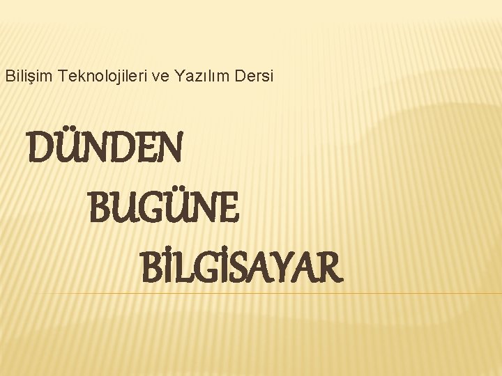 Bilişim Teknolojileri ve Yazılım Dersi DÜNDEN BUGÜNE BİLGİSAYAR 