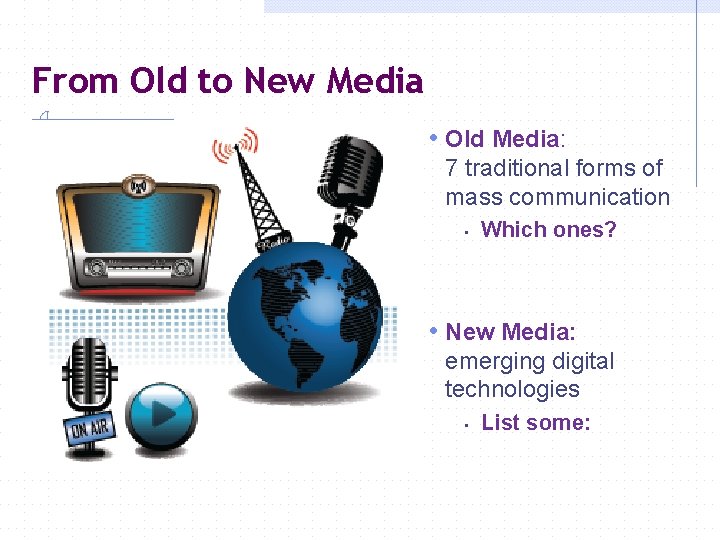 From Old to New Media • Old Media: 7 traditional forms of mass communication