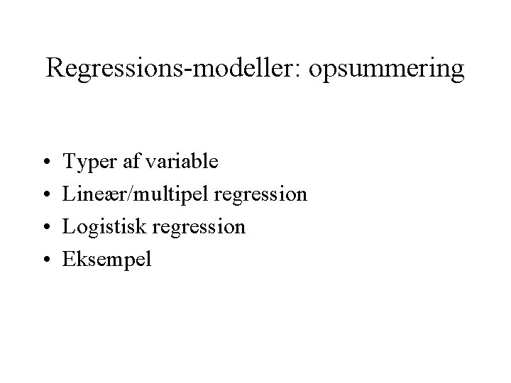 Regressions-modeller: opsummering • • Typer af variable Lineær/multipel regression Logistisk regression Eksempel 