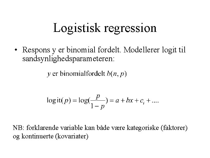 Logistisk regression • Respons y er binomial fordelt. Modellerer logit til sandsynlighedsparameteren: NB: forklarende