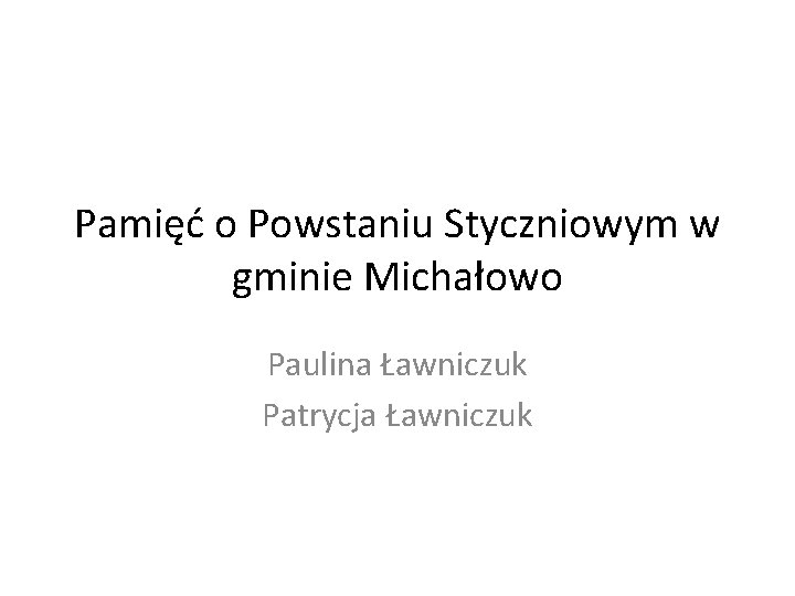 Pamięć o Powstaniu Styczniowym w gminie Michałowo Paulina Ławniczuk Patrycja Ławniczuk 