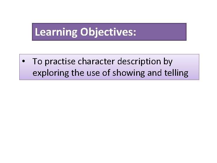 Learning Objectives: • To practise character description by exploring the use of showing and