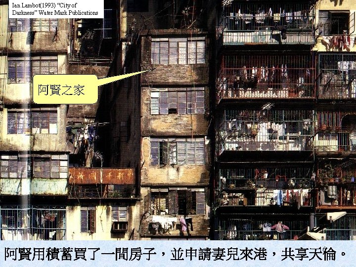 Ian Lambot(1993) “City of Darkness” Water Mark Publications 阿賢之家 16 阿賢用積蓄買了一間房子，並申請妻兒來港，共享天倫。 