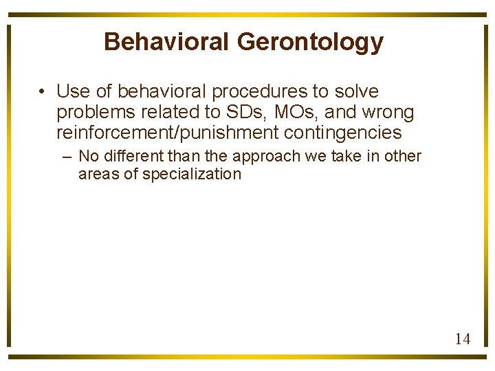 Behavioral Gerontology • Use of behavioral procedures to solve problems related to SDs, MOs,