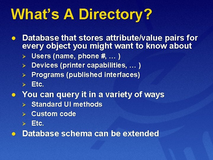 What’s A Directory? l Database that stores attribute/value pairs for every object you might