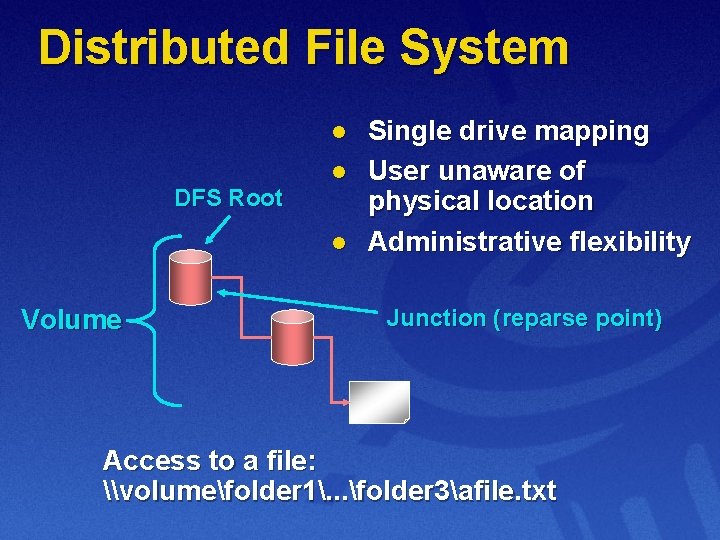 Distributed File System l DFS Root l l Volume Single drive mapping User unaware