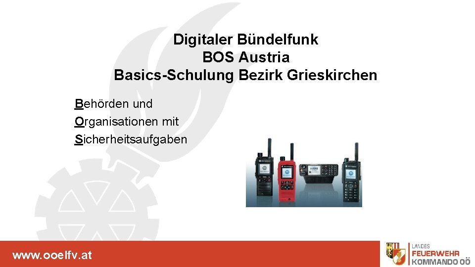 Digitaler Bündelfunk BOS Austria Basics-Schulung Bezirk Grieskirchen www. ooelfv. at Behörden und Organisationen mit