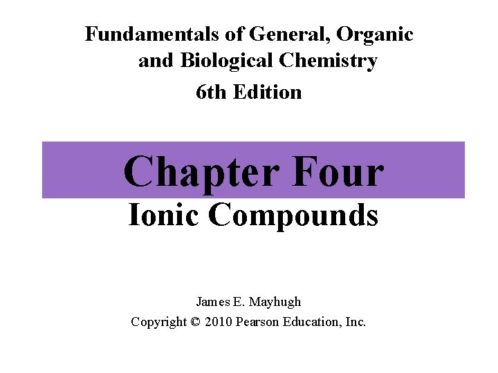 Fundamentals of General, Organic and Biological Chemistry 6 th Edition Chapter Four Ionic Compounds