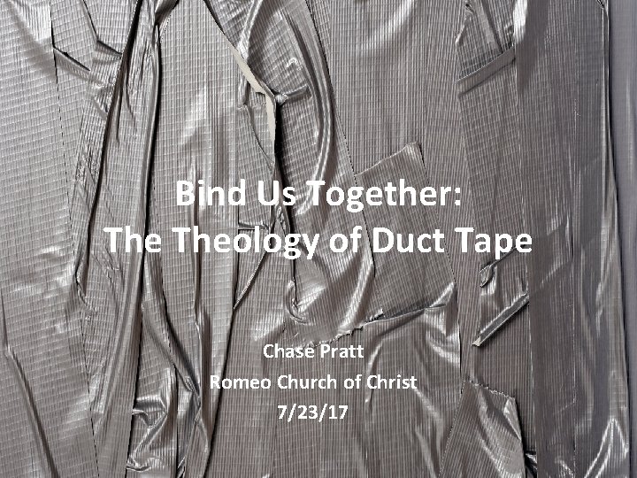 Bind Us Together: Theology of Duct Tape Chase Pratt Romeo Church of Christ 7/23/17