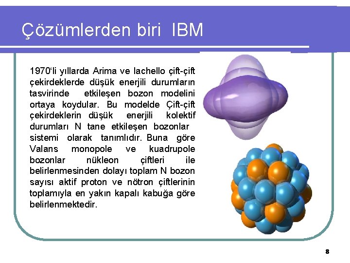 Çözümlerden biri IBM 1970‘li yıllarda Arima ve Iachello çift-çift çekirdeklerde düşük enerjili durumların tasvirinde