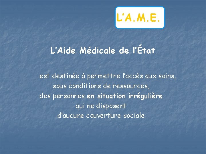 L’A. M. E. L’Aide Médicale de l’État est destinée à permettre l’accès aux soins,