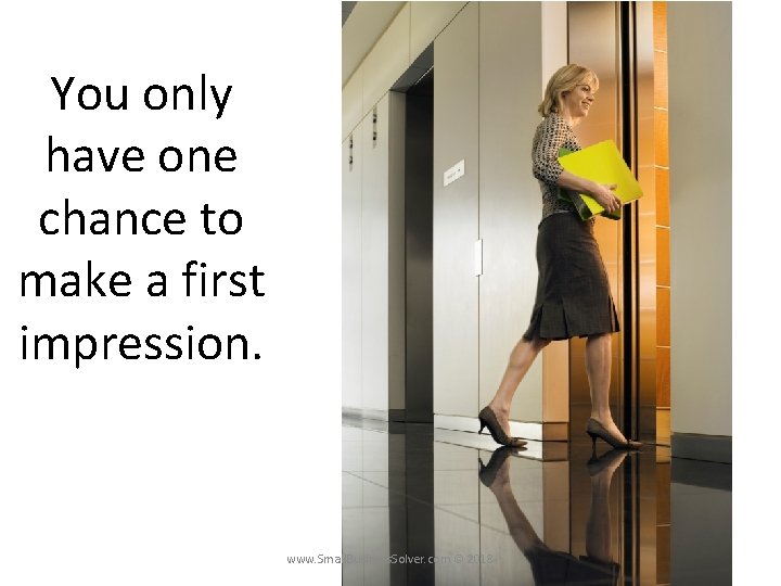 You only have one chance to make a first impression. www. Small. Business. Solver.
