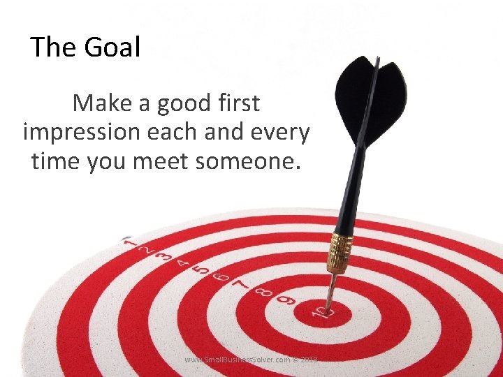 The Goal Make a good first impression each and every time you meet someone.