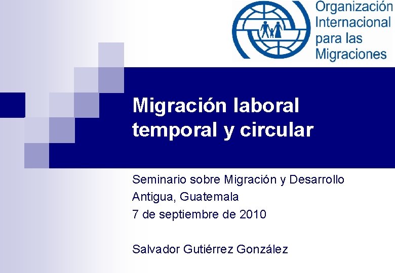 Migración laboral temporal y circular Seminario sobre Migración y Desarrollo Antigua, Guatemala 7 de