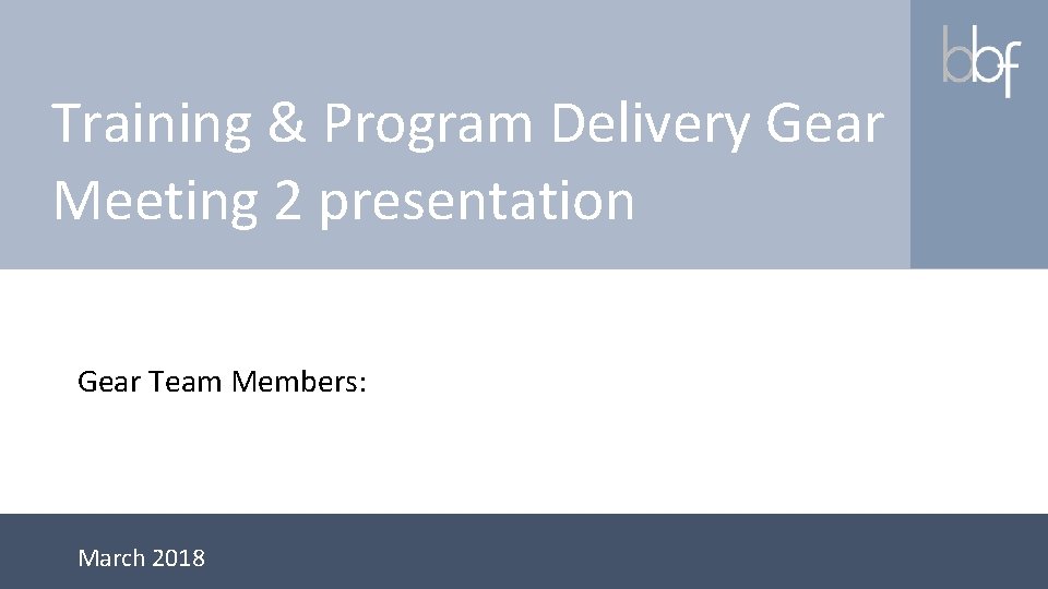 Training & Program Delivery Gear Meeting 2 presentation Gear Team Members: March 2018 