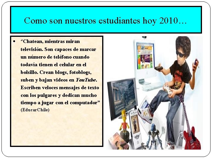 Como son nuestros estudiantes hoy 2010… • “Chatean, mientras miran televisión. Son capaces de