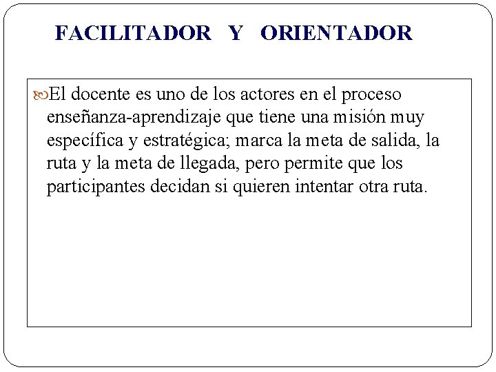 FACILITADOR Y ORIENTADOR El docente es uno de los actores en el proceso enseñanza-aprendizaje