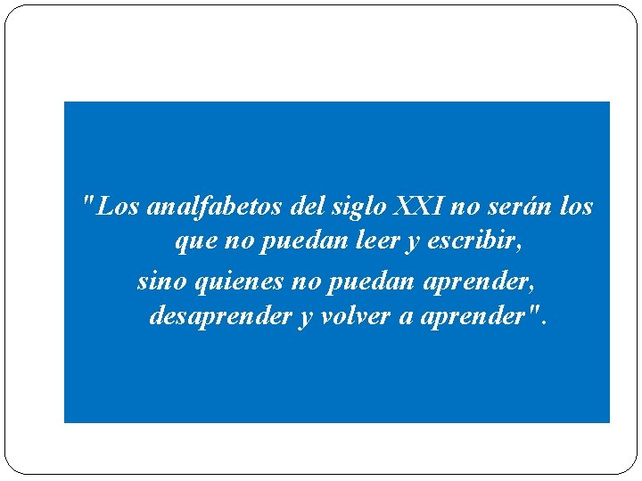 "Los analfabetos del siglo XXI no serán los que no puedan leer y escribir,