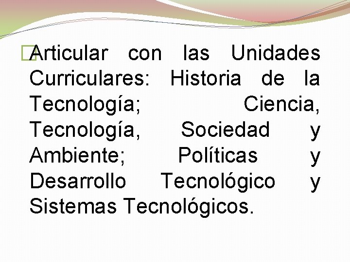 �Articular con las Unidades Curriculares: Historia de la Tecnología; Ciencia, Tecnología, Sociedad y Ambiente;