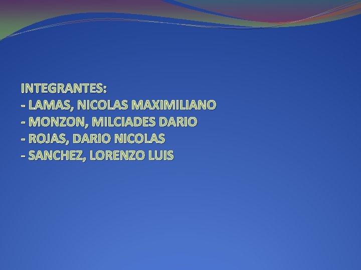 INTEGRANTES: - LAMAS, NICOLAS MAXIMILIANO - MONZON, MILCIADES DARIO - ROJAS, DARIO NICOLAS -