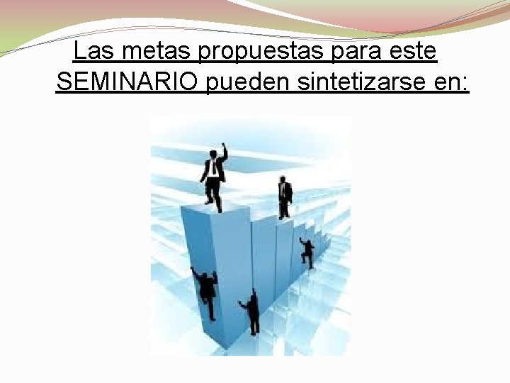 Las metas propuestas para este SEMINARIO pueden sintetizarse en: 