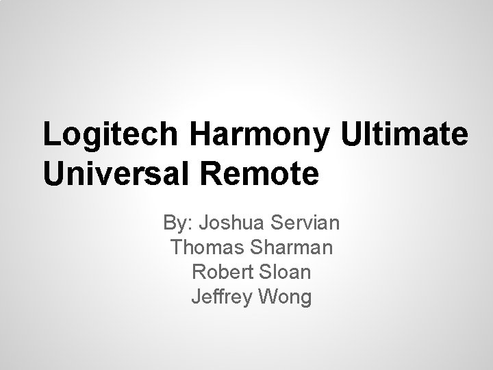 Logitech Harmony Ultimate Universal Remote By: Joshua Servian Thomas Sharman Robert Sloan Jeffrey Wong