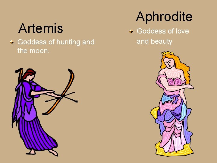 Artemis Goddess of hunting and the moon. Aphrodite Goddess of love and beauty 