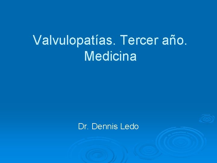 Valvulopatías. Tercer año. Medicina Dr. Dennis Ledo 