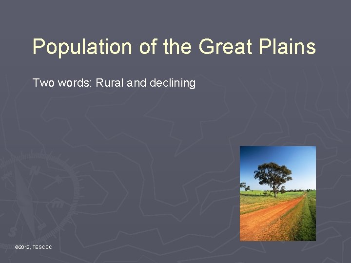 Population of the Great Plains Two words: Rural and declining © 2012, TESCCC 