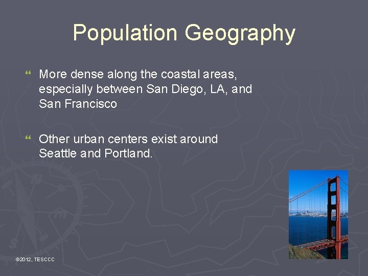 Population Geography } More dense along the coastal areas, especially between San Diego, LA,