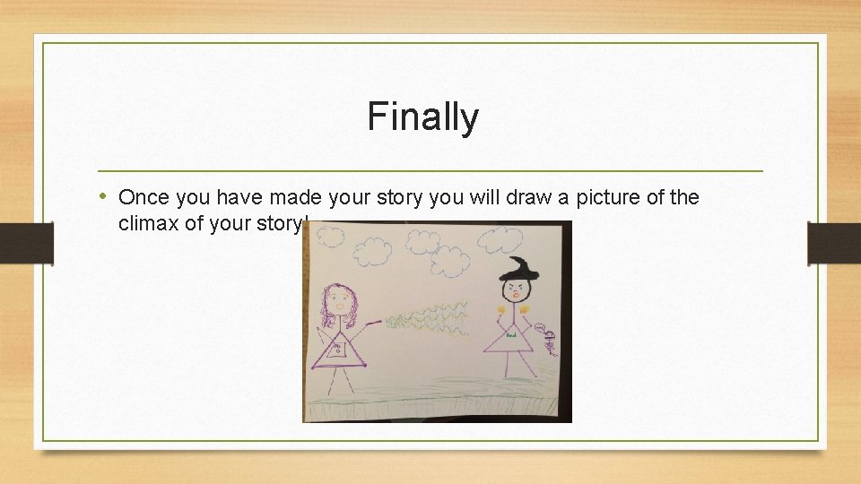 Finally • Once you have made your story you will draw a picture of