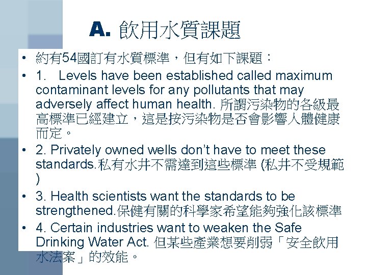 A. 飲用水質課題 • 約有54國訂有水質標準，但有如下課題： • 1. Levels have been established called maximum contaminant levels