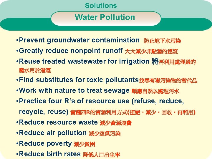 Solutions Water Pollution • Prevent groundwater contamination 防止地下水污染 • Greatly reduce nonpoint runoff 大大減少非點源的逕流