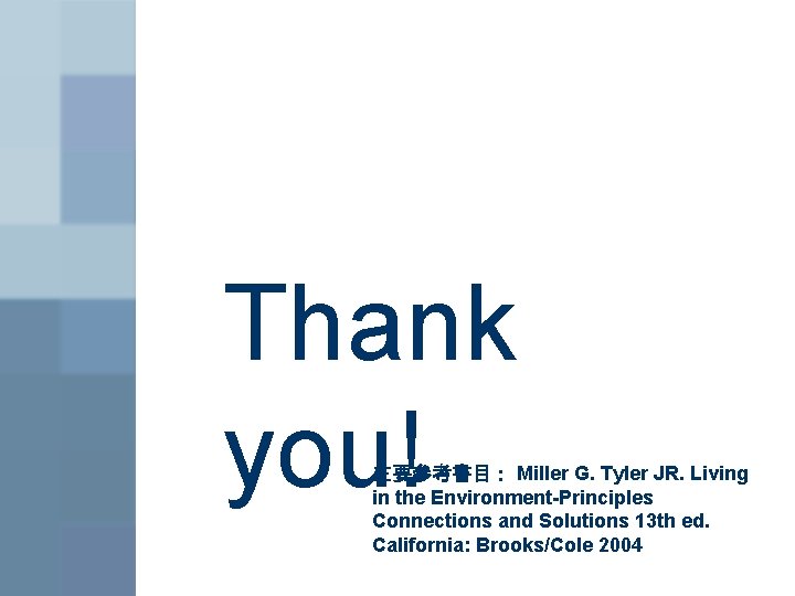 Thank you! 主要參考書目： Miller G. Tyler JR. Living in the Environment-Principles Connections and Solutions