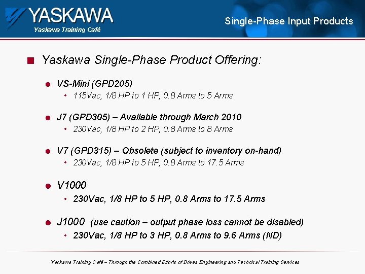 Yaskawa Training Café n Single-Phase Input Products Yaskawa Single-Phase Product Offering: l VS-Mini (GPD