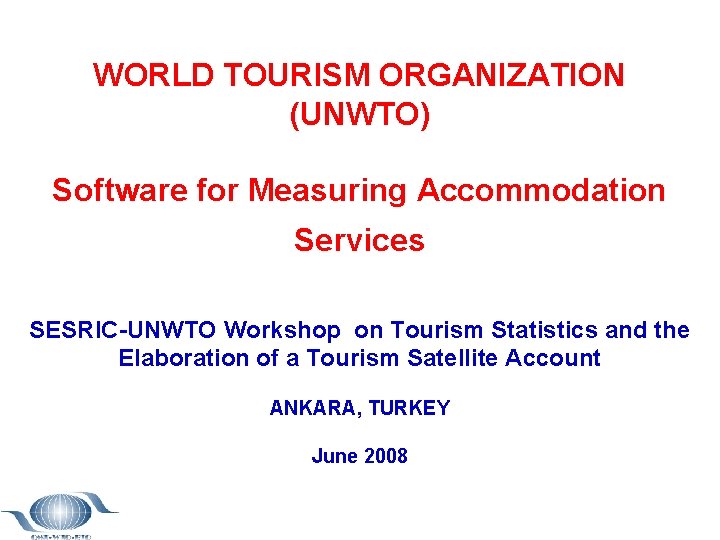 WORLD TOURISM ORGANIZATION (UNWTO) Software for Measuring Accommodation Services SESRIC-UNWTO Workshop on Tourism Statistics