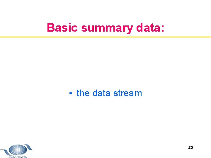 Basic summary data: • the data stream 20 