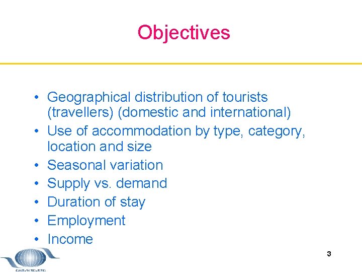 Objectives • Geographical distribution of tourists (travellers) (domestic and international) • Use of accommodation