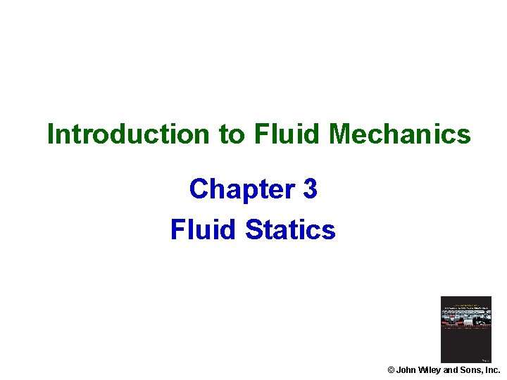 Introduction to Fluid Mechanics Chapter 3 Fluid Statics © John Wiley and Sons, Inc. Introduction to Fluid Mechanics Chapter 3 Fluid Statics © John Wiley and Sons, Inc.