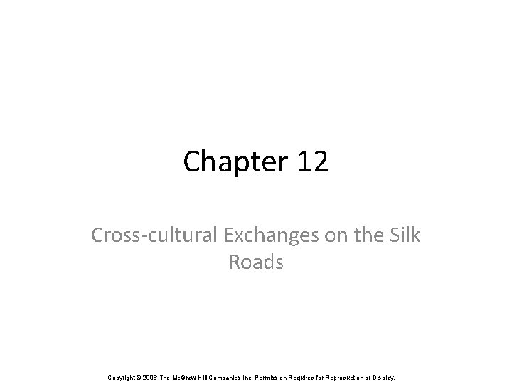 Chapter 12 Cross-cultural Exchanges on the Silk Roads Copyright © 2006 The Mc. Graw-Hill