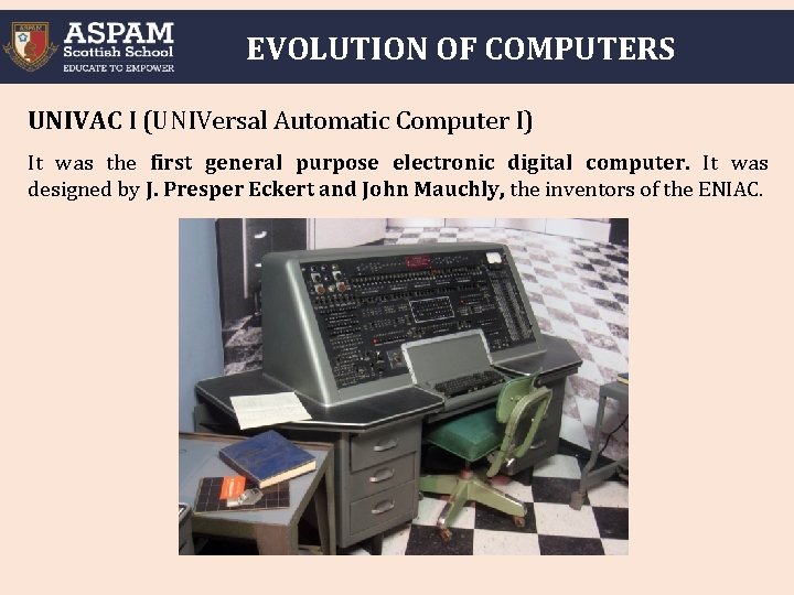 EVOLUTION OF COMPUTERS UNIVAC I (UNIVersal Automatic Computer I) It was the first general