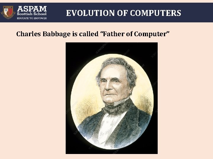 EVOLUTION OF COMPUTERS Charles Babbage is called “Father of Computer” 