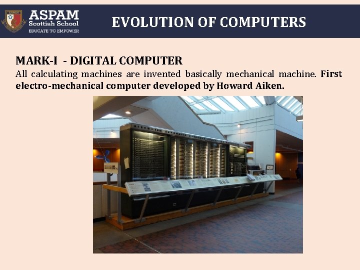 EVOLUTION OF COMPUTERS MARK-I - DIGITAL COMPUTER All calculating machines are invented basically mechanical