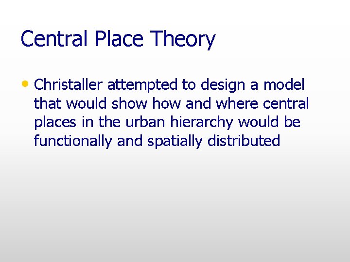 Central Place Theory • Christaller attempted to design a model that would show and