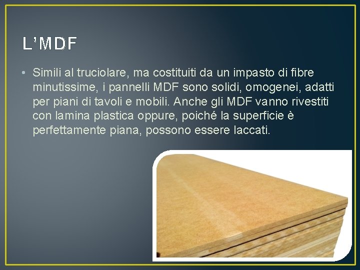 L’MDF • Simili al truciolare, ma costituiti da un impasto di fibre minutissime, i