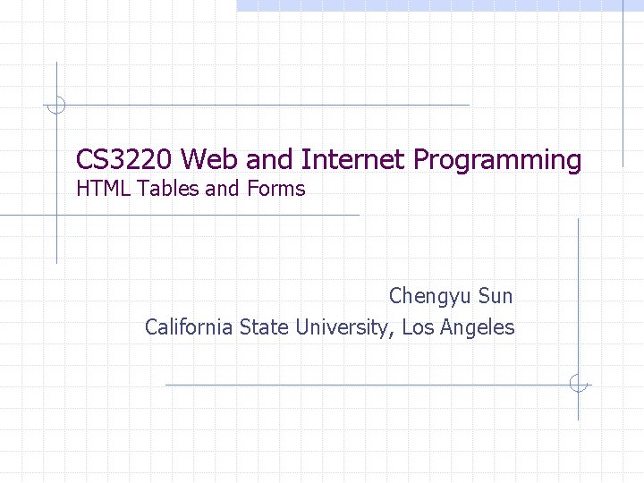 CS 3220 Web and Internet Programming HTML Tables and Forms Chengyu Sun California State