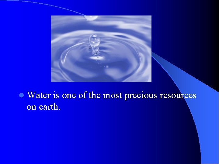 l Water is one of the most precious resources on earth. l Water is one of the most precious resources on earth.