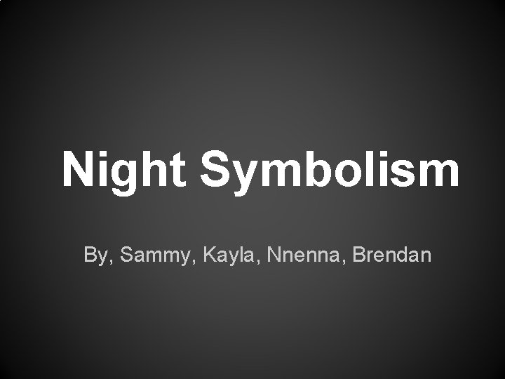 Night Symbolism By, Sammy, Kayla, Nnenna, Brendan 