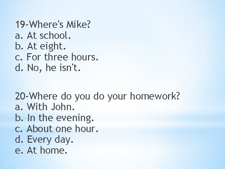 19 -Where's Mike? a. At school. b. At eight. c. For three hours. d.