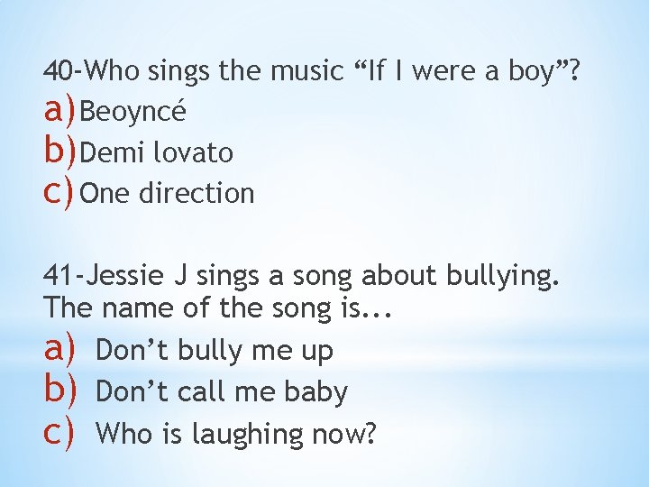 40 -Who sings the music “If I were a boy”? a) Beoyncé b) Demi